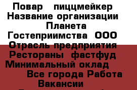 Повар - пиццмейкер › Название организации ­ Планета Гостеприимства, ООО › Отрасль предприятия ­ Рестораны, фастфуд › Минимальный оклад ­ 35 000 - Все города Работа » Вакансии   . Белгородская обл.